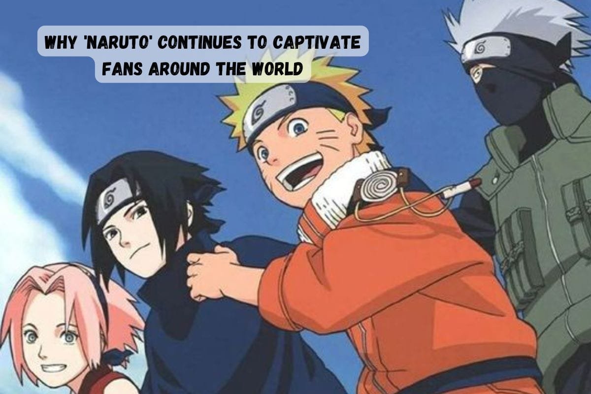 Why ‘Naruto’ Continues to Captivate Fans Around the World